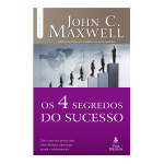 Os 4 Segredos do sucesso: Tudo o que você precisa saber sobre liderança, capacitação, atitude e relacionamento