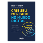 CRIE SEU MERCADO NO MUNDO DIGITAL: Aprenda a viver de ecommerce com a estratégia que levou inúmeros negócios on-line a sair do zero