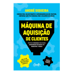 Máquina de aquisição de clientes: Práticas modernas para gerar crescimento explosivo e alavancar o seu negócio com marketing e vendas